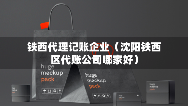 鐵西代理記賬企業(yè)(沈陽鐵西區(qū)代賬公司哪家好) 鐵西代理記賬企業(yè)(沈陽鐵西區(qū)代賬公司哪家好)