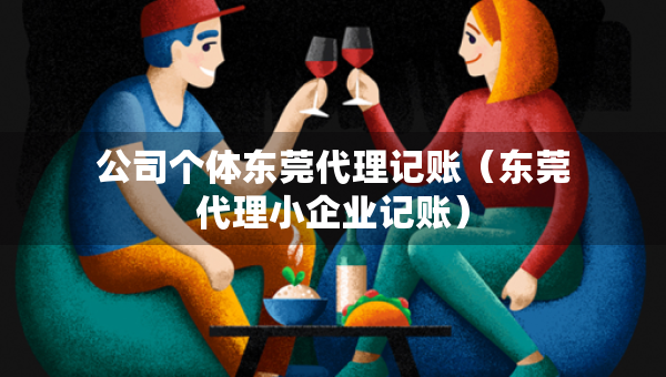 公司個體東莞代理記賬（東莞代理小企業(yè)記賬）