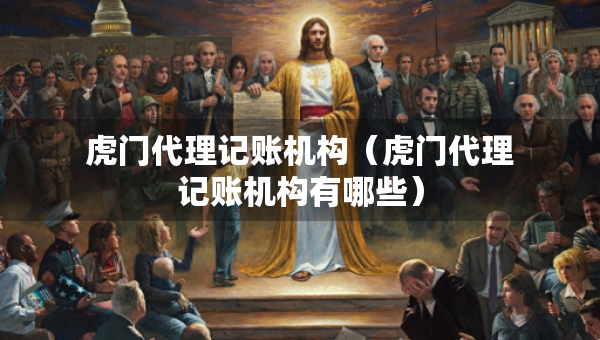 虎門代理記賬機(jī)構(gòu)（虎門代理記賬機(jī)構(gòu)有哪些）