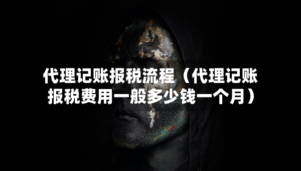 代理記賬報(bào)稅流程(代理記賬報(bào)稅費(fèi)用一般多少錢一個(gè)月) 代理記賬報(bào)稅流程(代理記賬報(bào)稅費(fèi)用一般多少錢一個(gè)月)
