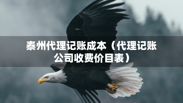 泰州代理記賬成本（代理記賬公司收費(fèi)價(jià)目表）
