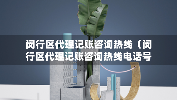 閔行區(qū)代理記賬咨詢熱線(閔行區(qū)代理記賬咨詢熱線電話號(hào)碼) 閔行區(qū)代理記賬咨詢熱線(閔行區(qū)代理記賬咨詢熱線電話號(hào)碼)
