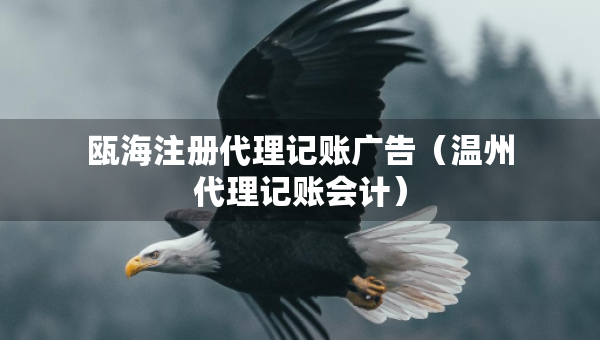 甌海注冊代理記賬廣告(溫州代理記賬會計(jì)) 甌海注冊代理記賬廣告(溫州代理記賬會計(jì))