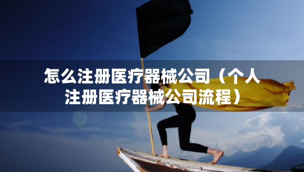 怎么注冊(cè)醫(yī)療器械公司（個(gè)人注冊(cè)醫(yī)療器械公司流程）