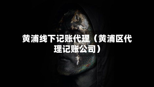 黃浦線下記賬代理（黃浦區(qū)代理記賬公司）
