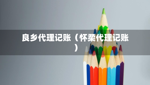 良鄉(xiāng)代理記賬（懷柔代理記賬）