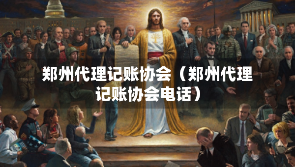 鄭州代理記賬協(xié)會(huì)(鄭州代理記賬協(xié)會(huì)電話) 鄭州代理記賬協(xié)會(huì)(鄭州代理記賬協(xié)會(huì)電話)