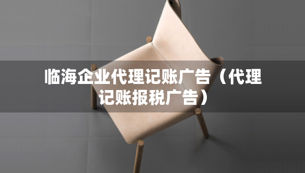 臨海企業(yè)代理記賬廣告(代理記賬報(bào)稅廣告) 臨海企業(yè)代理記賬廣告(代理記賬報(bào)稅廣告)