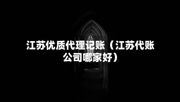 江蘇優(yōu)質(zhì)代理記賬(江蘇代賬公司哪家好) 江蘇優(yōu)質(zhì)代理記賬(江蘇代賬公司哪家好)