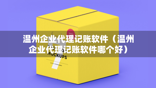 溫州企業(yè)代理記賬軟件(溫州企業(yè)代理記賬軟件哪個好) 溫州企業(yè)代理記賬軟件(溫州企業(yè)代理記賬軟件哪個好)