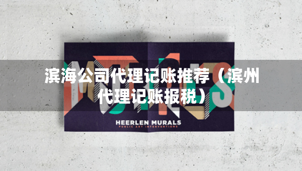 濱海公司代理記賬推薦（濱州代理記賬報(bào)稅）
