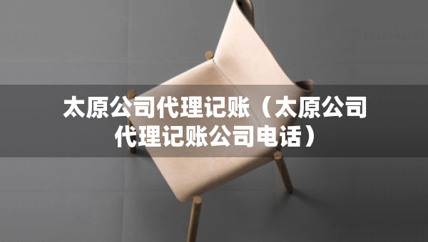 太原公司代理記賬（太原公司代理記賬公司電話）
