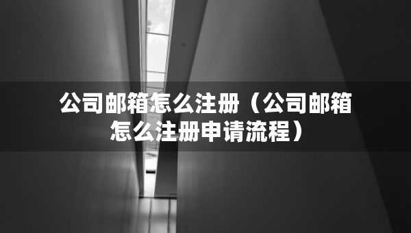 公司郵箱怎么注冊（公司郵箱怎么注冊申請流程）