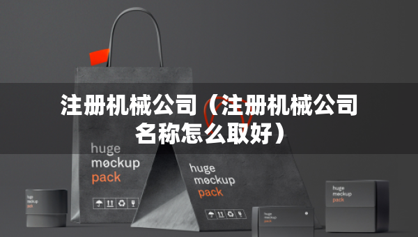 注冊機械公司（注冊機械公司名稱怎么取好）