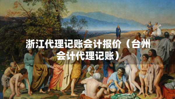浙江代理記賬會(huì)計(jì)報(bào)價(jià)（臺(tái)州會(huì)計(jì)代理記賬）