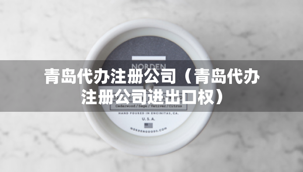 青島代辦注冊(cè)公司(青島代辦注冊(cè)公司進(jìn)出口權(quán)) 青島代辦注冊(cè)公司(青島代辦注冊(cè)公司進(jìn)出口權(quán))