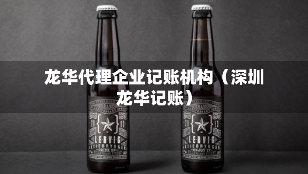 龍華代理企業(yè)記賬機構(深圳龍華記賬) 龍華代理企業(yè)記賬機構(深圳龍華記賬)