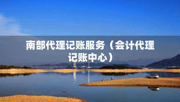 南部代理記賬服務(wù)（會計(jì)代理記賬中心）