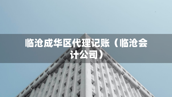 臨滄成華區(qū)代理記賬(臨滄會(huì)計(jì)公司) 臨滄成華區(qū)代理記賬(臨滄會(huì)計(jì)公司)
