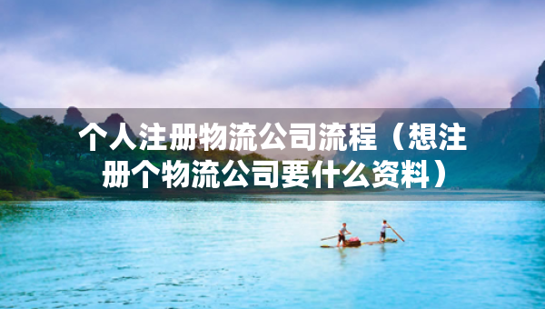 個人注冊物流公司流程（想注冊個物流公司要什么資料）