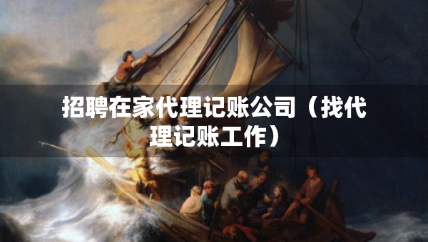 招聘在家代理記賬公司（找代理記賬工作）