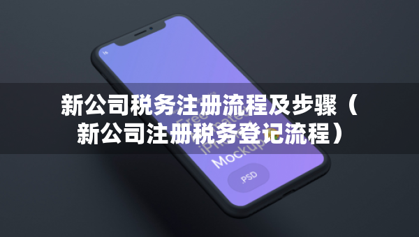 新公司稅務(wù)注冊流程及步驟(新公司注冊稅務(wù)登記流程) 新公司稅務(wù)注冊流程及步驟(新公司注冊稅務(wù)登記流程)