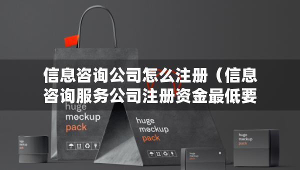 信息咨詢公司怎么注冊（信息咨詢服務(wù)公司注冊資金最低要求）