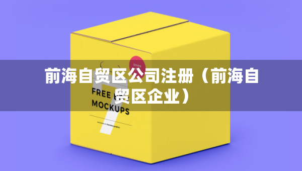 前海自貿(mào)區(qū)公司注冊(前海自貿(mào)區(qū)企業(yè)) 前海自貿(mào)區(qū)公司注冊(前海自貿(mào)區(qū)企業(yè))