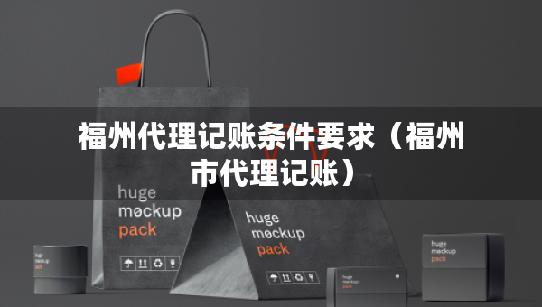 福州代理記賬條件要求（福州市代理記賬）