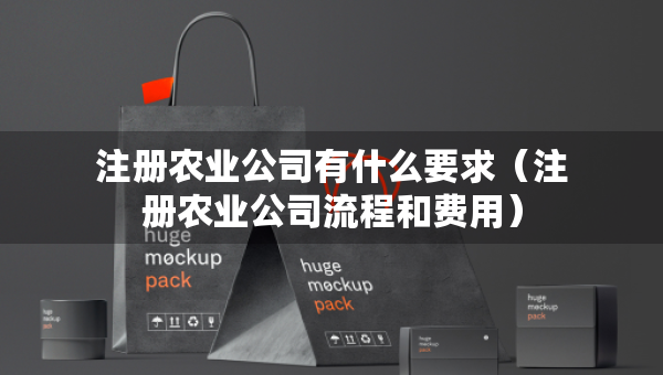 注冊(cè)農(nóng)業(yè)公司有什么要求(注冊(cè)農(nóng)業(yè)公司流程和費(fèi)用) 注冊(cè)農(nóng)業(yè)公司有什么要求(注冊(cè)農(nóng)業(yè)公司流程和費(fèi)用)