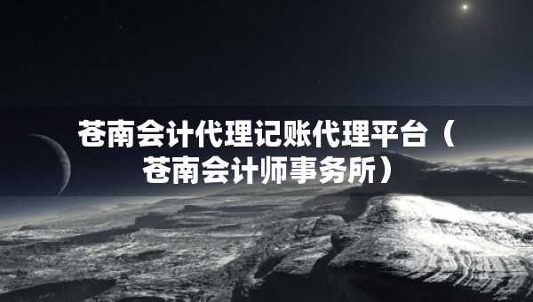蒼南會(huì)計(jì)代理記賬代理平臺(tái)（蒼南會(huì)計(jì)師事務(wù)所）