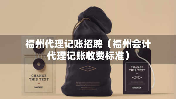 福州代理記賬招聘(福州會計代理記賬收費標準) 福州代理記賬招聘(福州會計代理記賬收費標準)