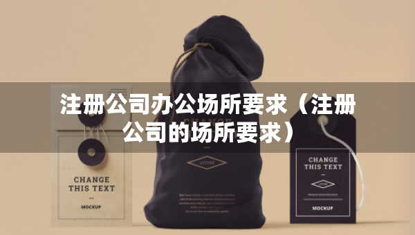 注冊公司辦公場所要求(注冊公司的場所要求) 注冊公司辦公場所要求(注冊公司的場所要求)