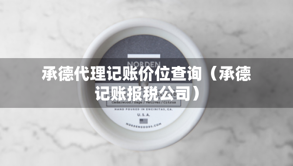 承德代理記賬價(jià)位查詢(承德記賬報(bào)稅公司) 承德代理記賬價(jià)位查詢(承德記賬報(bào)稅公司)