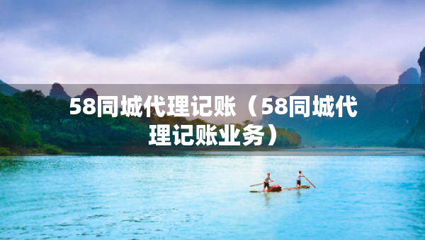 58同城代理記賬(58同城代理記賬業(yè)務) 58同城代理記賬(58同城代理記賬業(yè)務)