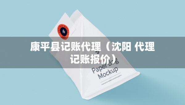 康平縣記賬代理(沈陽 代理記賬報(bào)價(jià)) 康平縣記賬代理(沈陽 代理記賬報(bào)價(jià))