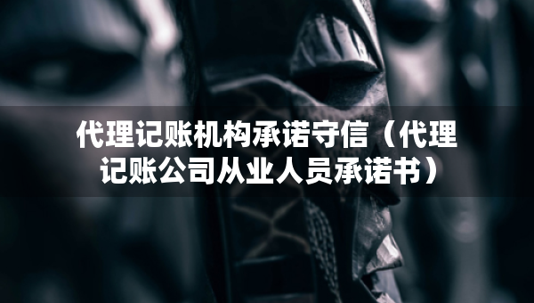 代理記賬機(jī)構(gòu)承諾守信(代理記賬公司從業(yè)人員承諾書) 代理記賬機(jī)構(gòu)承諾守信(代理記賬公司從業(yè)人員承諾書)
