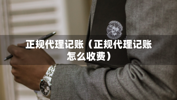 正規(guī)代理記賬(正規(guī)代理記賬怎么收費(fèi)) 正規(guī)代理記賬(正規(guī)代理記賬怎么收費(fèi))
