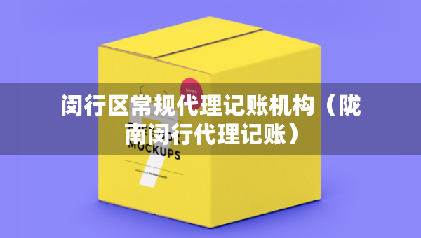 閔行區(qū)常規(guī)代理記賬機(jī)構(gòu)（隴南閔行代理記賬）