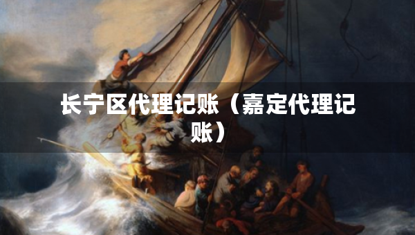 長(zhǎng)寧區(qū)代理記賬（嘉定代理記賬）