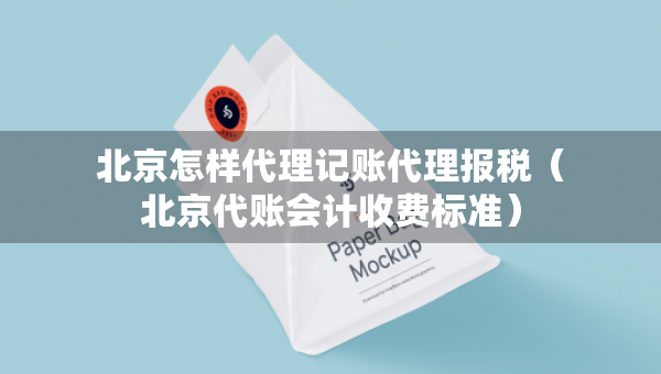 北京怎樣代理記賬代理報(bào)稅（北京代賬會(huì)計(jì)收費(fèi)標(biāo)準(zhǔn)）