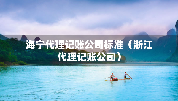海寧代理記賬公司標(biāo)準(zhǔn)(浙江代理記賬公司) 海寧代理記賬公司標(biāo)準(zhǔn)(浙江代理記賬公司)