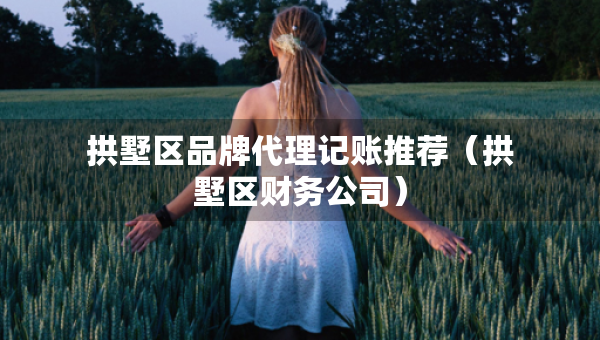 拱墅區(qū)品牌代理記賬推薦(拱墅區(qū)財務公司) 拱墅區(qū)品牌代理記賬推薦(拱墅區(qū)財務公司)
