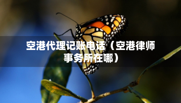 空港代理記賬電話（空港律師事務(wù)所在哪）