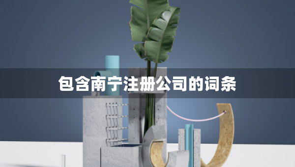 包含南寧注冊(cè)公司的詞條 包含南寧注冊(cè)公司的詞條