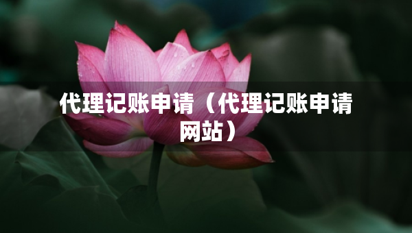 代理記賬申請(代理記賬申請網(wǎng)站) 代理記賬申請(代理記賬申請網(wǎng)站)