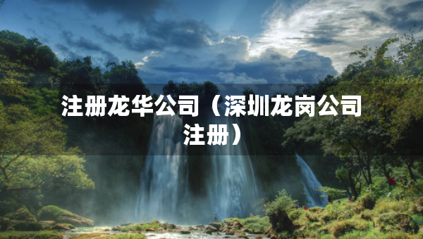 注冊(cè)龍華公司（深圳龍崗公司注冊(cè)）