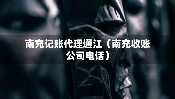 南充記賬代理通江(南充收賬公司電話) 南充記賬代理通江(南充收賬公司電話)