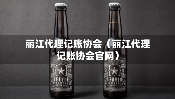 麗江代理記賬協(xié)會(麗江代理記賬協(xié)會官網(wǎng)) 麗江代理記賬協(xié)會(麗江代理記賬協(xié)會官網(wǎng))