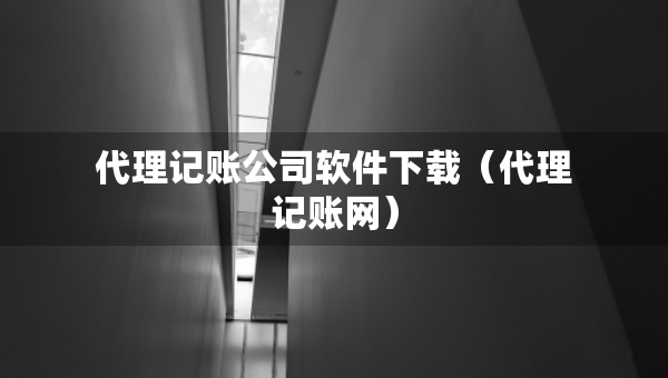 代理記賬公司軟件下載（代理記賬網(wǎng)）